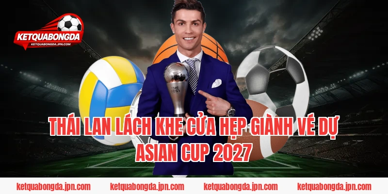 Thái Lan lách khe cửa hẹp giành vé dự Asian Cup 2027