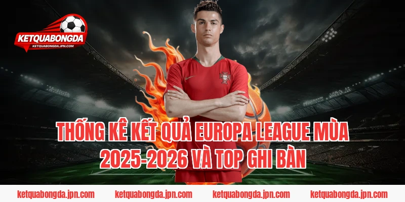 Thống kê kết quả Europa League mùa 2025-2026 và Top ghi bàn