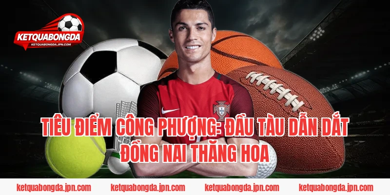Tiêu điểm Công Phượng: Đầu tàu dẫn dắt Đồng Nai thăng hoa
