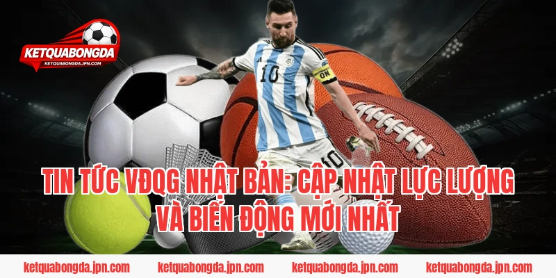 Tin tức VĐQG Nhật Bản: Cập nhật lực lượng và biến động mới nhất