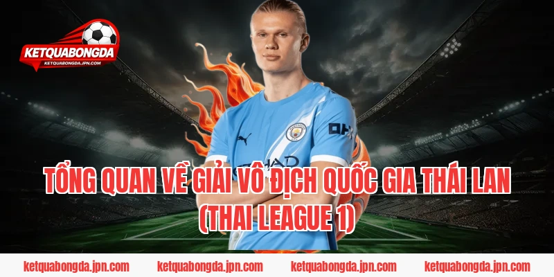 Tổng Quan Về Giải Vô Địch Quốc Gia Thái Lan (Thai League 1)